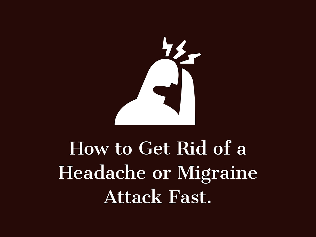Get Rid of a Headache or Migraine Attack Fast